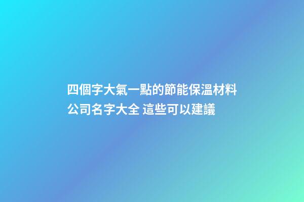四個字大氣一點的節能保溫材料公司名字大全 這些可以建議-第1張-公司起名-玄機派